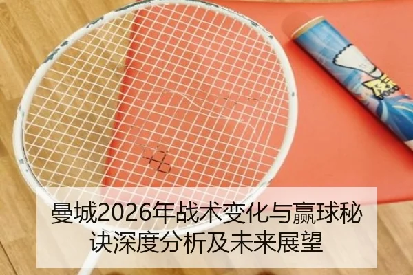 曼城2026年战术变化与赢球秘诀深度分析及未来展望