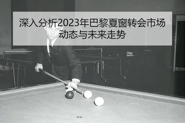 深入分析2023年巴黎夏窗转会市场动态与未来走势