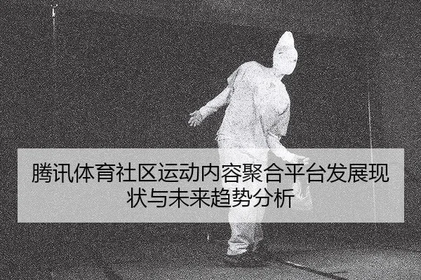 teng-xun-ti-yu-she-qu-yun-dong-nei-rong-ju-he-ping-tai-fa-zhan-xian-zhuang-yu-wei-lai-qu-shi-fen-xi-2-292.jpg